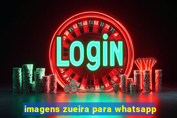 imagens zueira para whatsapp